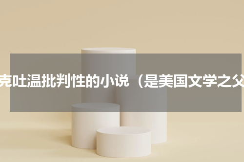 马克吐温批判性的小说（是美国文学之父）