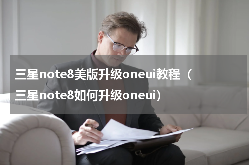 三星note8美版升级oneui教程（三星note8如何升级oneui）