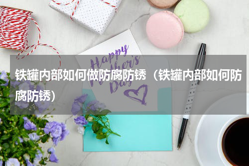 铁罐内部如何做防腐防锈（铁罐内部如何防腐防锈）