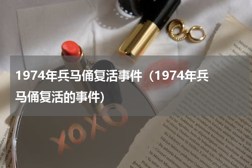 1974年兵马俑复活事件（1974年兵马俑复活的事件）