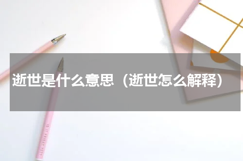 逝世是什么意思（逝世怎么解释）