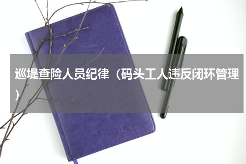 巡堤查险人员纪律（码头工人违反闭环管理）