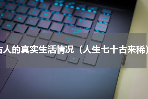 古人的真实生活情况（人生七十古来稀）