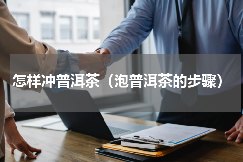 怎样冲普洱茶（泡普洱茶的步骤）