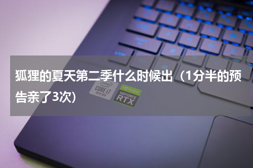 狐狸的夏天第二季什么时候出（1分半的预告亲了3次）