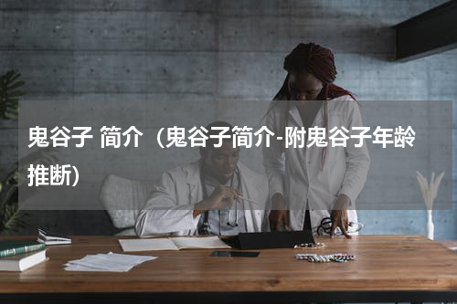 鬼谷子 简介（鬼谷子简介-附鬼谷子年龄推断）