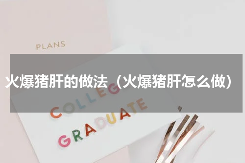 火爆猪肝的做法（火爆猪肝怎么做）