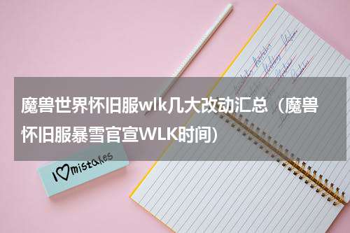 魔兽世界怀旧服wlk几大改动汇总（魔兽怀旧服暴雪官宣WLK时间）