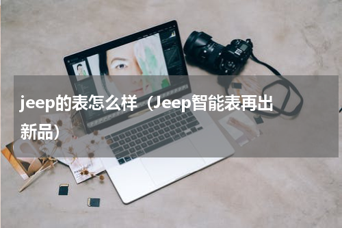 jeep的表怎么样（Jeep智能表再出新品）