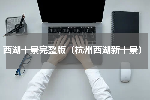 西湖十景完整版（杭州西湖新十景）