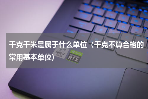 千克千米是属于什么单位（千克不算合格的常用基本单位）