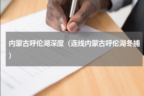 内蒙古呼伦湖深度（连线内蒙古呼伦湖冬捕）