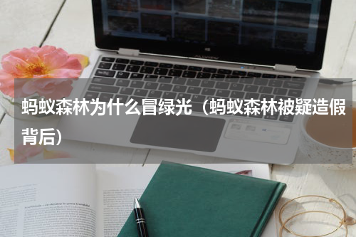 蚂蚁森林为什么冒绿光（蚂蚁森林被疑造假背后）