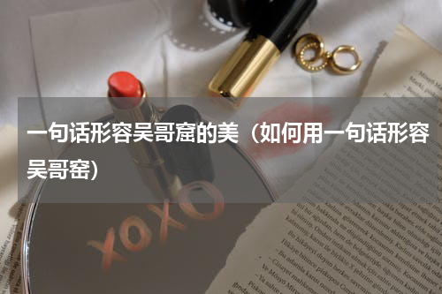 一句话形容吴哥窟的美（如何用一句话形容吴哥窑）