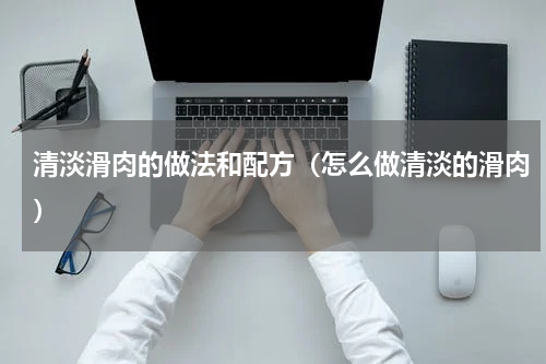 清淡滑肉的做法和配方（怎么做清淡的滑肉）