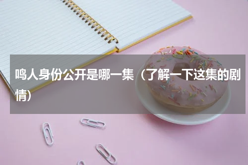 鸣人身份公开是哪一集（了解一下这集的剧情）