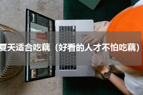 夏天适合吃藕（好看的人才不怕吃藕）