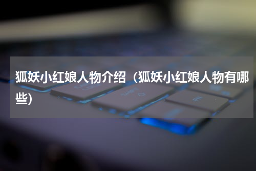 狐妖小红娘人物介绍（狐妖小红娘人物有哪些）