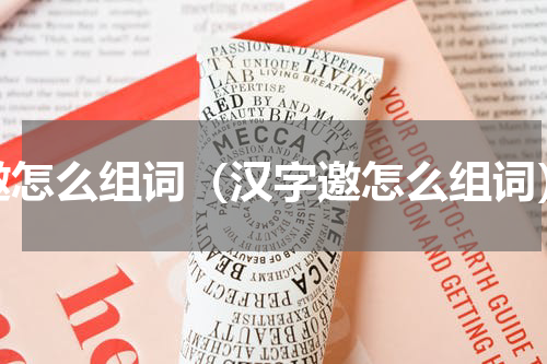 邀怎么组词（汉字邀怎么组词）