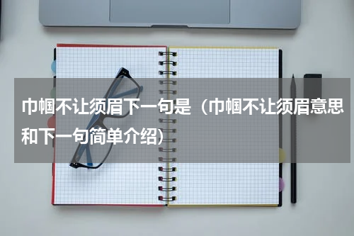 巾帼不让须眉下一句是（巾帼不让须眉意思和下一句简单介绍）