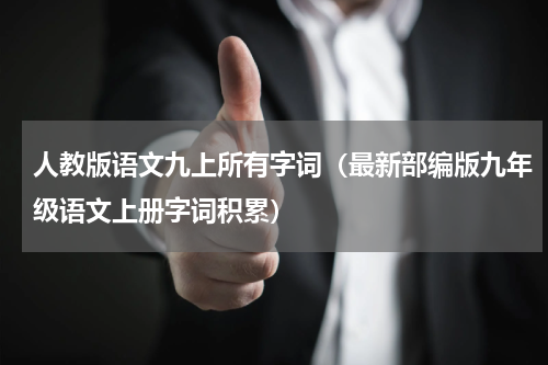 人教版语文九上所有字词（最新部编版九年级语文上册字词积累）