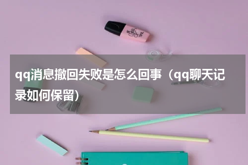 qq消息撤回失败是怎么回事（qq聊天记录如何保留）