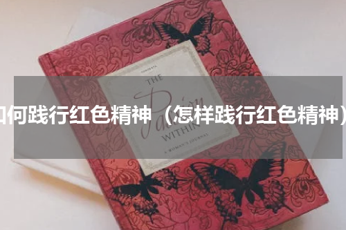 如何践行红色精神（怎样践行红色精神）