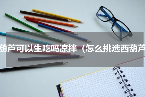 西葫芦可以生吃吗凉拌（怎么挑选西葫芦）