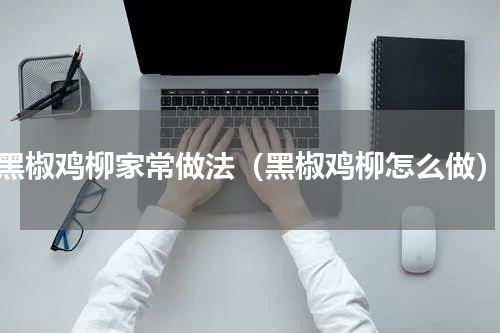黑椒鸡柳家常做法（黑椒鸡柳怎么做）