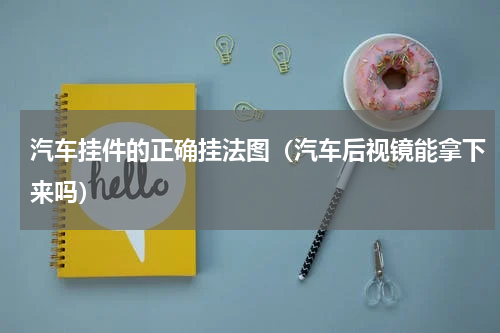 汽车挂件的正确挂法图（汽车后视镜能拿下来吗）