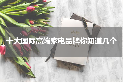 十大国际高端家电品牌你知道几个