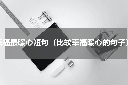 幸福最暖心短句（比较幸福暖心的句子）