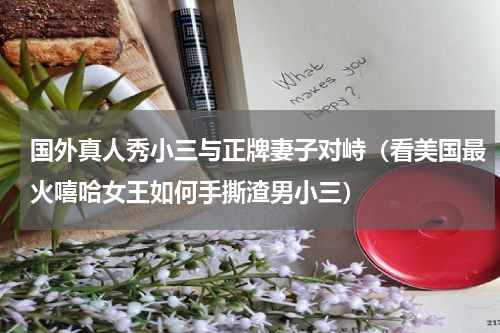 国外真人秀小三与正牌妻子对峙（看美国最火嘻哈女王如何手撕渣男小三）
