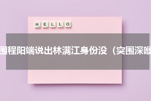 突围程阳端说出林满江身份没（突围深喉）