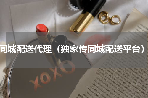 同城配送代理（独家传同城配送平台）