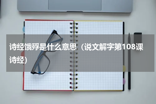 诗经饿殍是什么意思（说文解字第108课诗经）