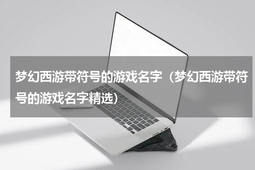 梦幻西游带符号的游戏名字（梦幻西游带符号的游戏名字精选）