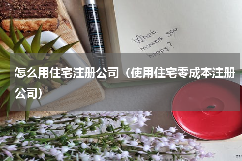 怎么用住宅注册公司（使用住宅零成本注册公司）
