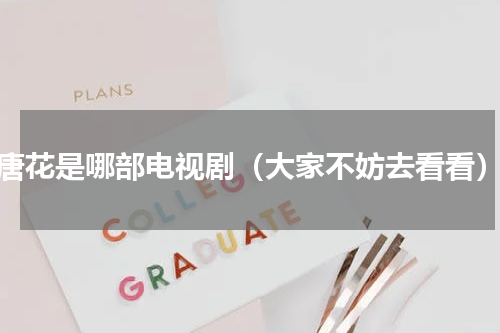 唐花是哪部电视剧（大家不妨去看看）