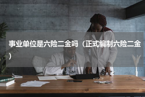 事业单位是六险二金吗（正式编制六险二金）