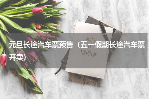 元旦长途汽车票预售（五一假期长途汽车票开卖）