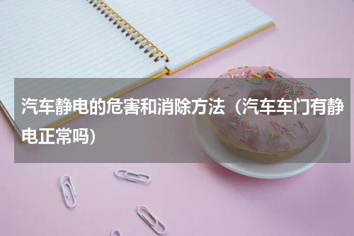 汽车静电的危害和消除方法（汽车车门有静电正常吗）