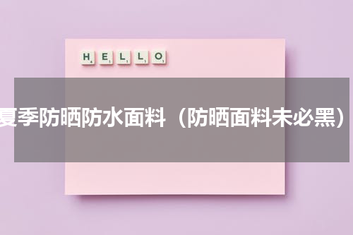 夏季防晒防水面料（防晒面料未必黑）