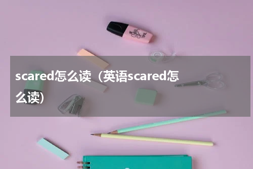 scared怎么读（英语scared怎么读）