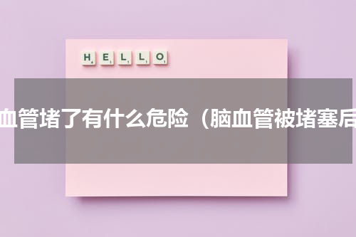 脑血管堵了有什么危险（脑血管被堵塞后）