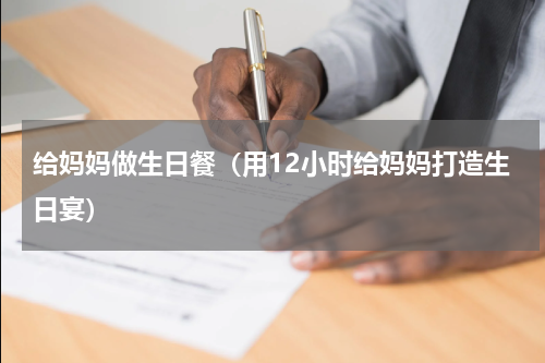 给妈妈做生日餐（用12小时给妈妈打造生日宴）
