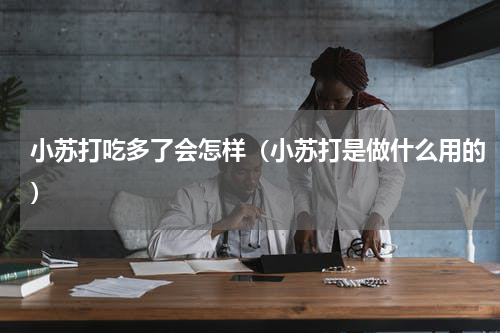 小苏打吃多了会怎样（小苏打是做什么用的）