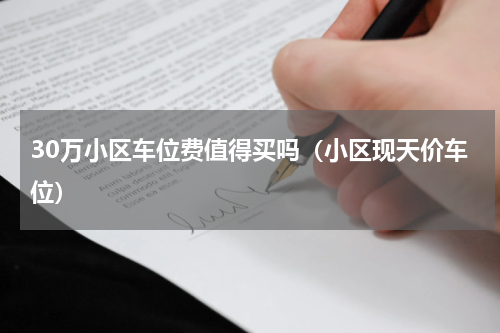 30万小区车位费值得买吗（小区现天价车位）