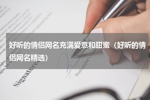 好听的情侣网名充满爱意和甜蜜（好听的情侣网名精选）