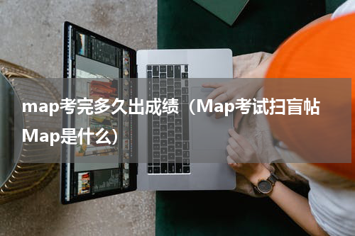 map考完多久出成绩（Map考试扫盲帖Map是什么）